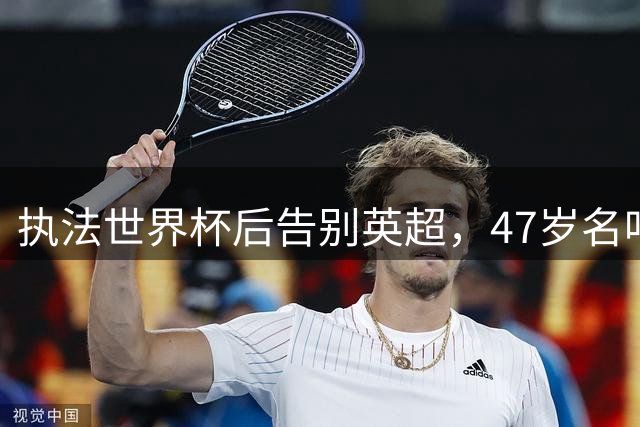 执法世界杯后告别英超，47岁名哨泰勒上任土耳其新职