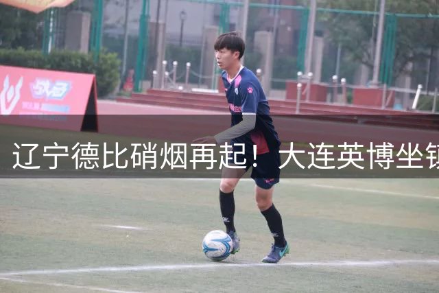 辽宁德比硝烟再起！大连英博坐镇魔鬼主场欲擒升班马